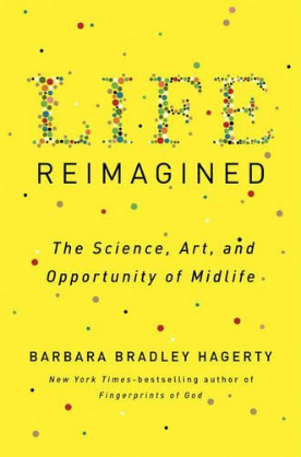 Life Reimagined: The Science, Art, and Opportunity of Midlife By Barbara Bradley Hagerty