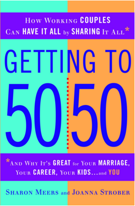 Getting to 50/50: How Working Couples Can Have it All by Sharing it All. By Sharon Meers and Joanna Strober 2009